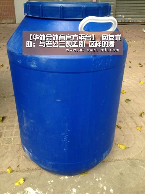 【华体会体育官方平台】
网友求助:与老公三观差别 这样的婚姻有须要继续吗?(图2) 华体会体育官方平台