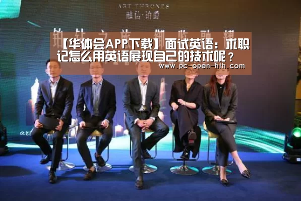 【华体会APP下载】面试英语:求职记怎么用英语展现自己的技术呢?(图1) 华体会APP下载