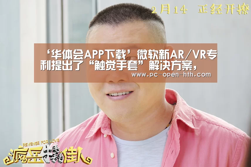 ‘华体会APP下载’微软新AR/VR专利提出了“触觉手套”解决方案,模拟打字、签名触感(图4) 华体会体育官方平台