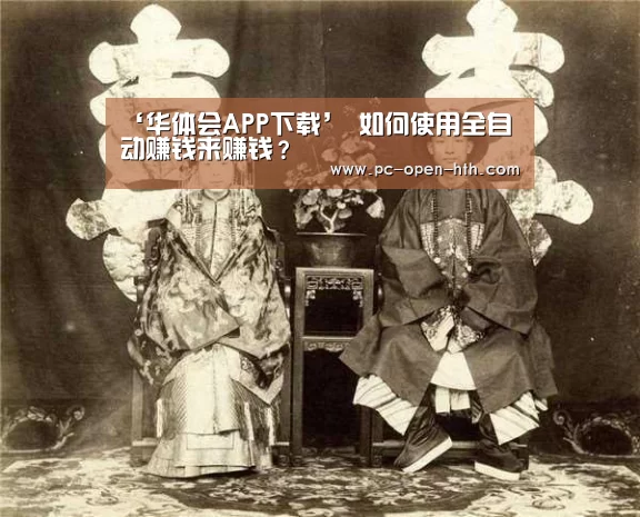 ‘华体会APP下载’
如何使用全自动赚钱来赚钱?(图1) 华体会体育官方平台